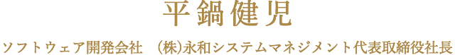 平鍋健児　ソフトウェア開発会社　(株)永和システムマネジメント代表取締役社長